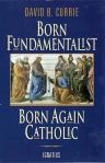Born Fundamentalist Born Again Catholic - David Currie - Softcover Book
